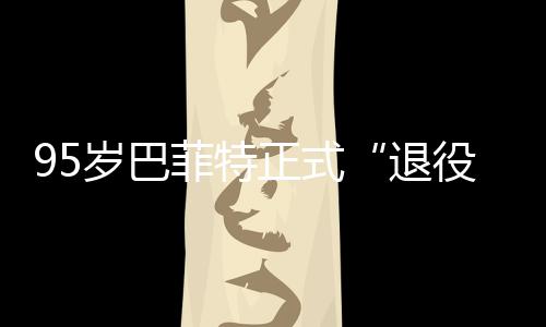 尔最新成正式菲特，伯公布退绩单役克希岁巴